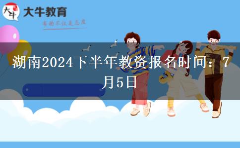 湖南2024下半年教资报名时间：7月5日