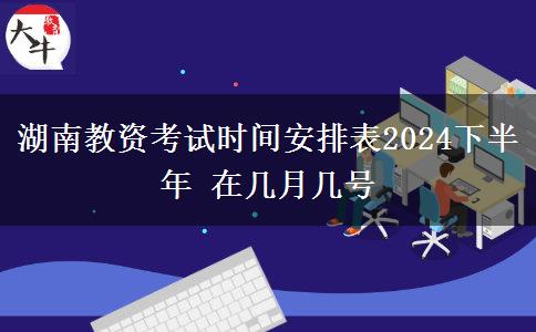 湖南教资考试时间安排表2024下半年 在几月几号