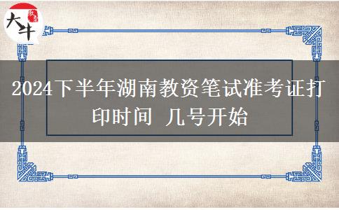 2024下半年湖南教资笔试准考证打印时间 几号开始