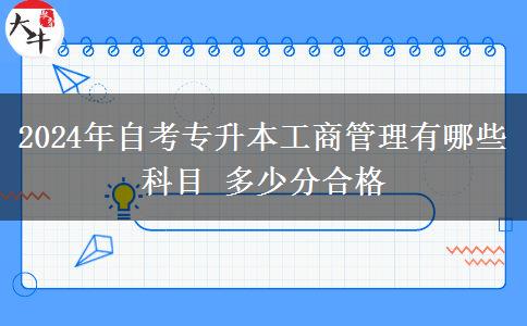 2024年自考专升本工商管理有哪些科目 多少分合格