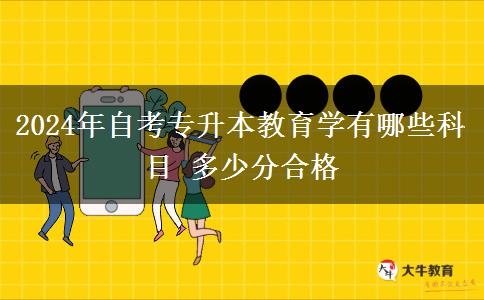 2024年自考专升本教育学有哪些科目 多少分合格