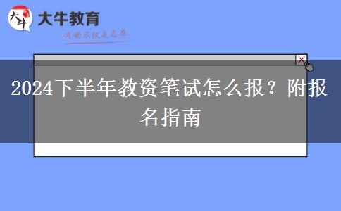 2024下半年教资笔试怎么报？附报名指南