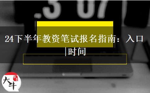 24下半年教资笔试报名指南：入口|时间