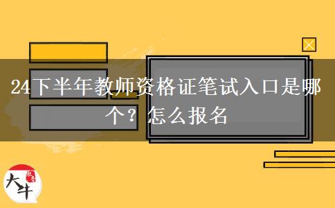 24下半年教师资格证笔试入口是哪个？怎么报名