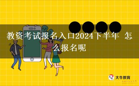 教资考试报名入口2024下半年 怎么报名呢