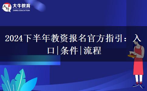 2024下半年教资报名官方指引：入口|条件|流程