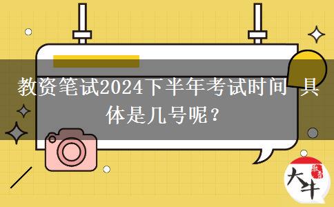 教资笔试2024下半年考试时间 具体是几号呢？