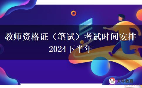 教师资格证（笔试）考试时间安排2024下半年