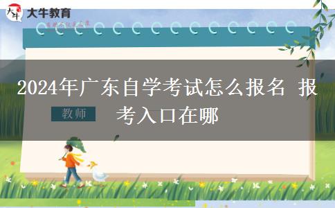 2024年广东自学考试怎么报名 报考入口在哪