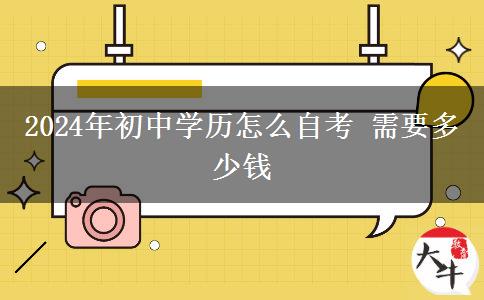 2024年初中学历怎么自考 需要多少钱