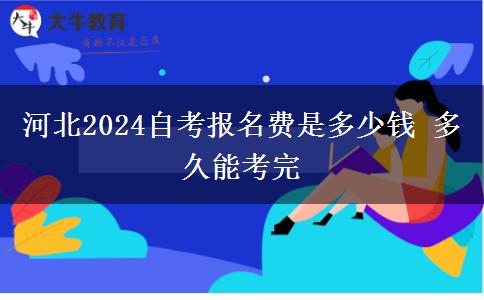 河北2024自考报名费是多少钱 多久能考完