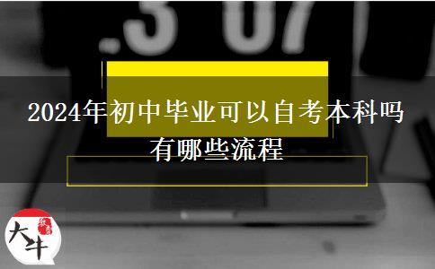 2024年初中毕业可以自考本科吗 有哪些流程