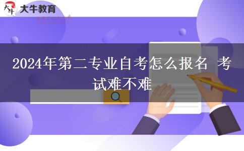 2024年第二专业自考怎么报名 考试难不难