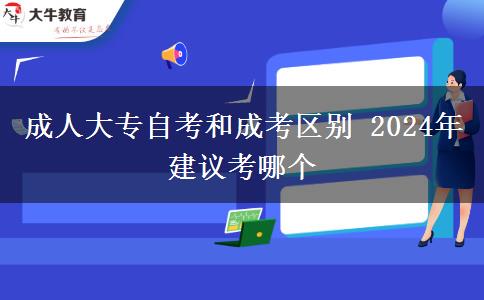 成人大专自考和成考区别 2024年建议考哪个