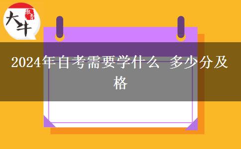 2024年自考需要学什么 多少分及格