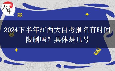 2024下半年江西大自考报名有时间限制吗？具体是几号