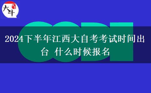 2024下半年江西大自考考试时间出台 什么时候报名