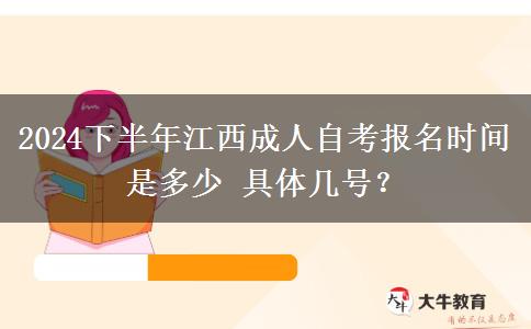 2024下半年江西成人自考报名时间是多少 具体几号？