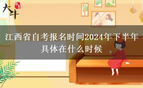 江西省自考报名时间2024年下半年 具体在什么时候