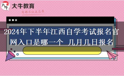 2024年下半年江西自学考试报名官网入口是哪一个 几月几日报名