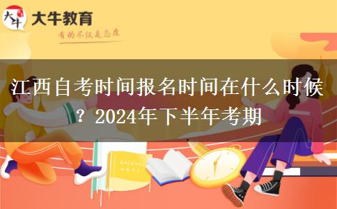 江西自考时间报名时间在什么时候？2024年下半年考期