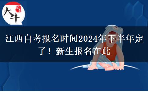 江西自考报名时间2024年下半年定了！新生报名在此