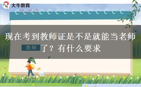 现在考到教师证是不是就能当老师了？有什么要求