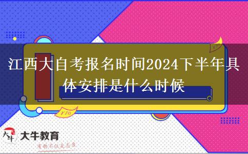 江西大自考报名时间2024下半年具体安排是什么时候