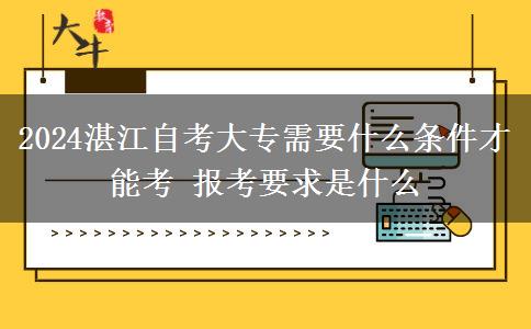 2024湛江自考大专需要什么条件才能考 报考要求是什么