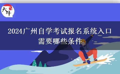 2024广州自学考试报名系统入口 需要哪些条件