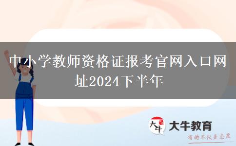 中小学教师资格证报考官网入口网址2024下半年