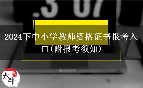 2024下中小学教师资格证书报考入口(附报考须知)