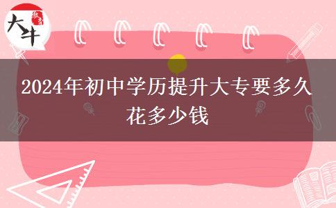 2024年初中学历提升大专要多久 花多少钱