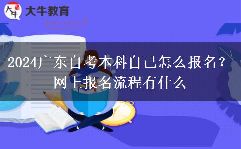 2024广东自考本科自己怎么报名？网上报名流程有什么