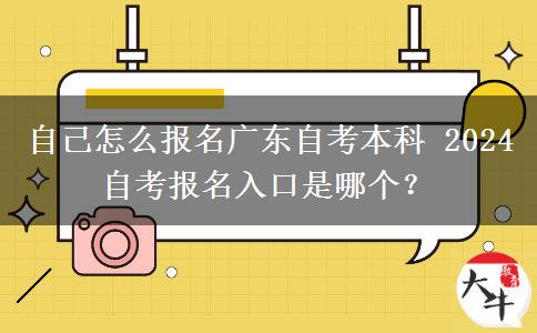 自己怎么报名广东自考本科 2024自考报名入口是哪个？