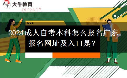 2024成人自考本科怎么报名广东 报名网址及入口是？