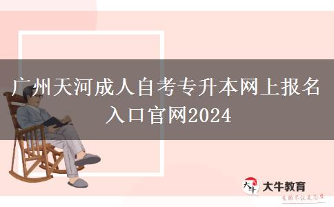 广州天河成人自考专升本网上报名入口官网2024