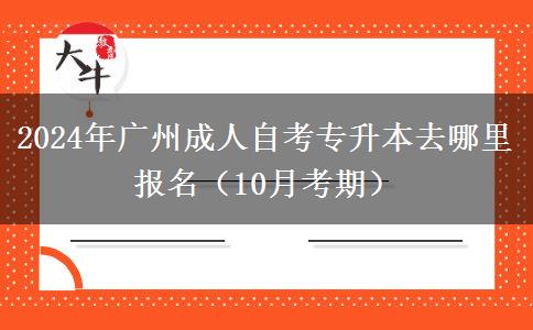 2024年广州成人自考专升本去哪里报名（10月考期）