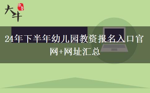 24年下半年幼儿园教资报名入口官网+网址汇总