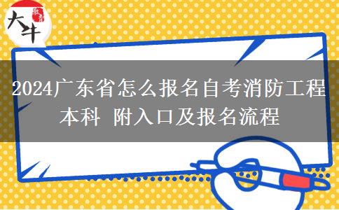 2024广东省怎么报名自考消防工程本科 附入口及报名流程