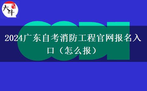 2024广东自考消防工程官网报名入口（怎么报）