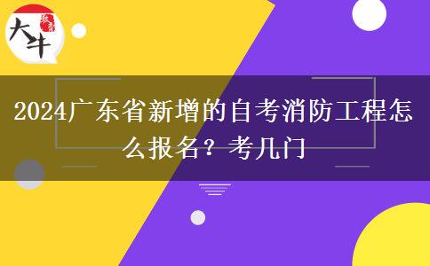 2024广东省新增的自考消防工程怎么报名？考几门