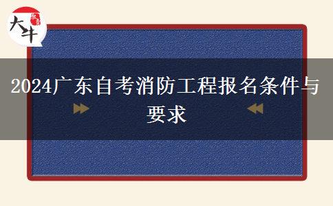 2024广东自考消防工程报名条件与要求