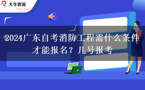 2024广东自考消防工程需什么条件才能报名？几号报考