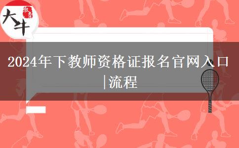 2024年下教师资格证报名官网入口|流程