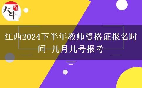 江西2024下半年教师资格证报名时间 几月几号报考