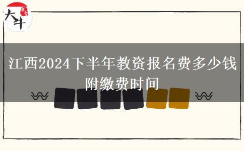 江西2024下半年教资报名费多少钱 附缴费时间