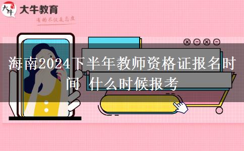 海南2024下半年教师资格证报名时间 什么时候报考