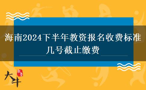 海南2024下半年教资报名收费标准 几号截止缴费