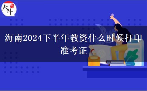 海南2024下半年教资什么时候打印准考证